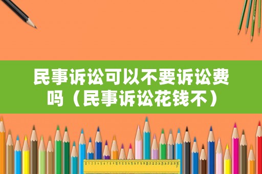 民事訴訟可以不要訴訟費嗎（民事訴訟花錢不）