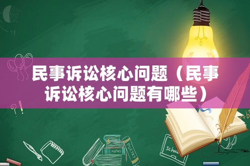 民事訴訟核心問題（民事訴訟核心問題有哪些）