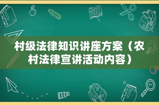 村級法律知識講座方案（農(nóng)村法律宣講活動內(nèi)容）