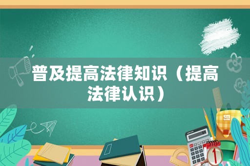 普及提高法律知識(shí)（提高法律認(rèn)識(shí)）
