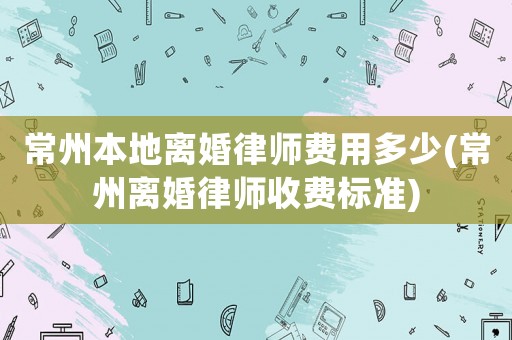常州本地離婚律師費用多少(常州離婚律師收費標準)