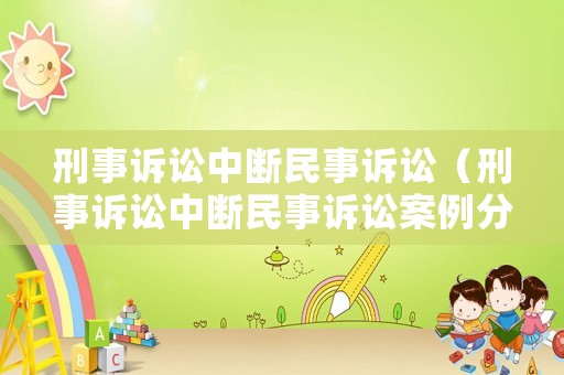 刑事訴訟中斷民事訴訟（刑事訴訟中斷民事訴訟案例分析）