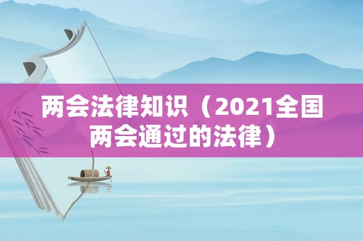 兩會法律知識（2021全國兩會通過的法律）
