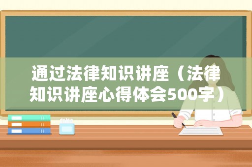 通過法律知識講座（法律知識講座心得體會(huì)500字）