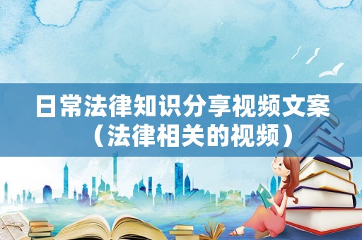 日常法律知識分享視頻文案（法律相關的視頻）