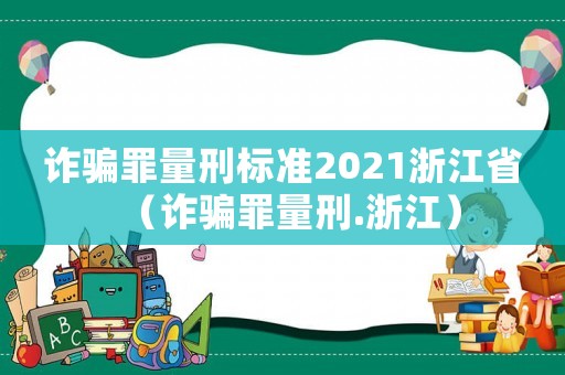 詐騙罪量刑標準2021浙江省（詐騙罪量刑.浙江）