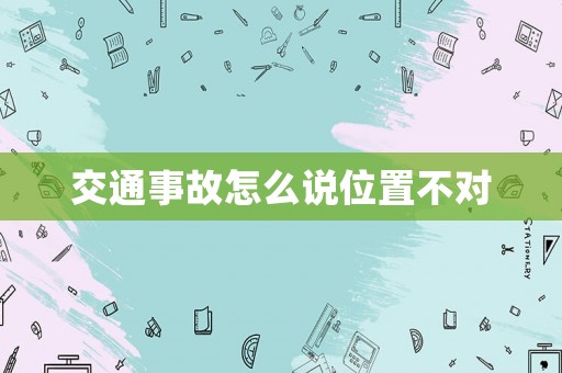 交通事故怎么說位置不對