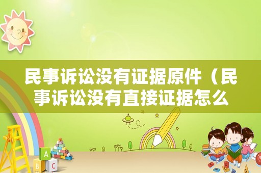 民事訴訟沒(méi)有證據(jù)原件（民事訴訟沒(méi)有直接證據(jù)怎么辦）