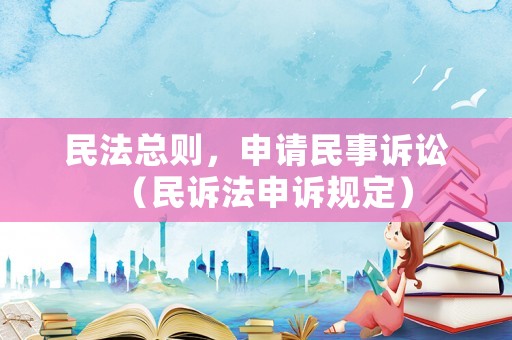 民法總則，申請民事訴訟（民訴法申訴規定）