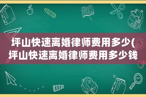 坪山快速離婚律師費用多少(坪山快速離婚律師費用多少錢)