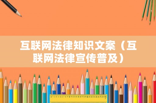 互聯(lián)網(wǎng)法律知識文案（互聯(lián)網(wǎng)法律宣傳普及）