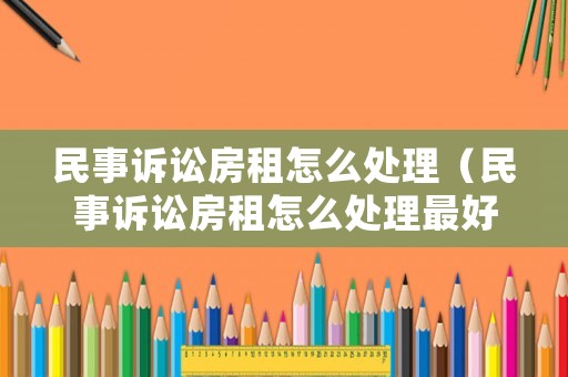 民事訴訟房租怎么處理（民事訴訟房租怎么處理最好）
