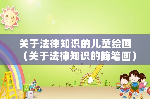 關于法律知識的兒童繪畫（關于法律知識的簡筆畫）