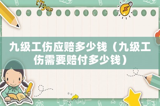 九級工傷應賠多少錢（九級工傷需要賠付多少錢）