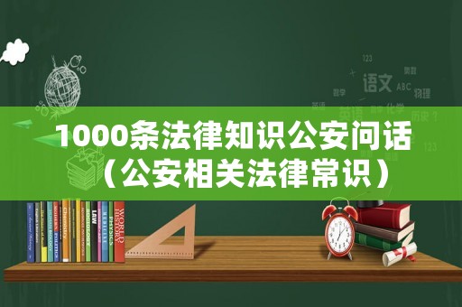 1000條法律知識公安問話（公安相關法律常識）