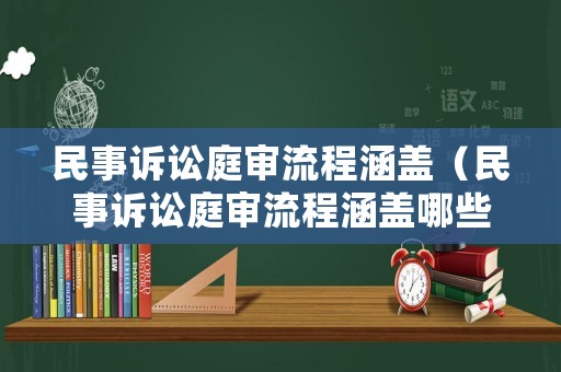 民事訴訟庭審流程涵蓋（民事訴訟庭審流程涵蓋哪些內容）