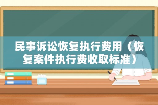 民事訴訟恢復(fù)執(zhí)行費用（恢復(fù)案件執(zhí)行費收取標準）