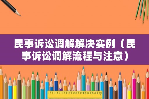 民事訴訟調解解決實例（民事訴訟調解流程與注意）