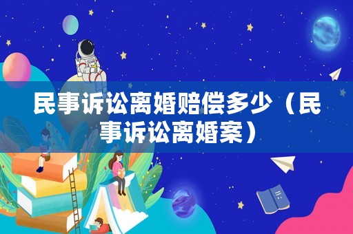 民事訴訟離婚賠償多少（民事訴訟離婚案）