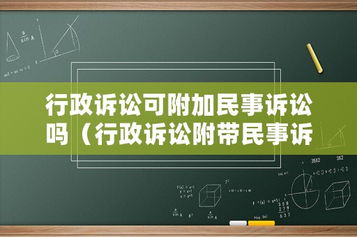 行政訴訟可附加民事訴訟嗎（行政訴訟附帶民事訴訟的法律依據）