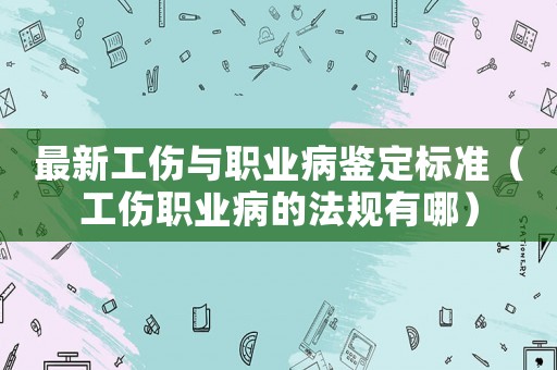 最新工傷與職業病鑒定標準（工傷職業病的法規有哪）