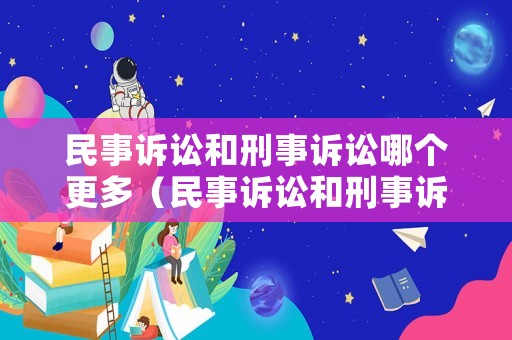 民事訴訟和刑事訴訟哪個(gè)更多（民事訴訟和刑事訴訟的區(qū)別是什么）