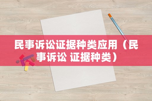 民事訴訟證據種類應用（民事訴訟 證據種類）
