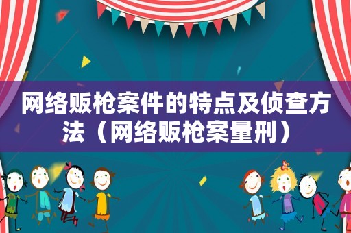 網絡販槍案件的特點及偵查方法（網絡販槍案量刑）