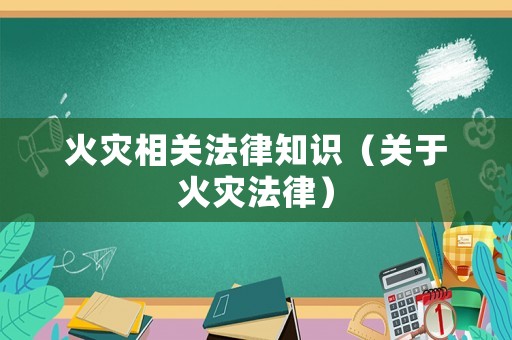 火災(zāi)相關(guān)法律知識(shí)（關(guān)于火災(zāi)法律）