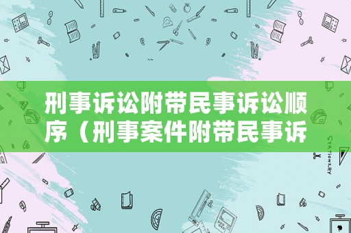 刑事訴訟附帶民事訴訟順序（刑事案件附帶民事訴訟）