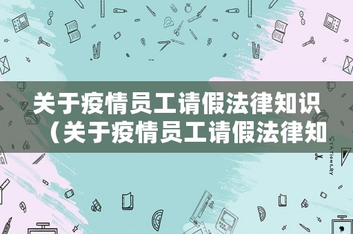 關于疫情員工請假法律知識（關于疫情員工請假法律知識培訓）