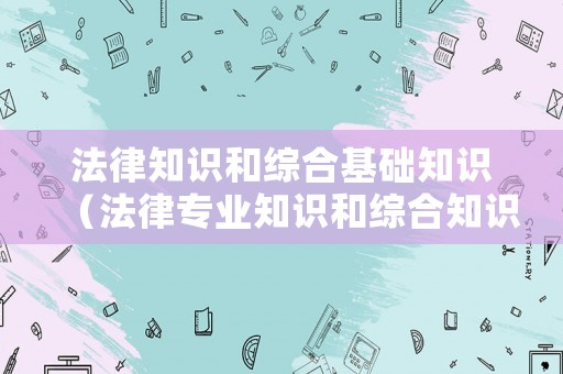 法律知識和綜合基礎知識（法律專業知識和綜合知識）