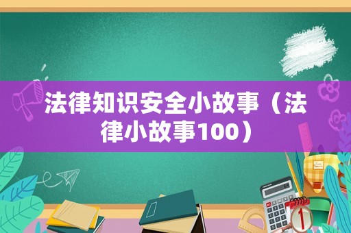 法律知識安全小故事（法律小故事100）