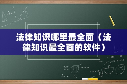法律知識哪里最全面（法律知識最全面的軟件）