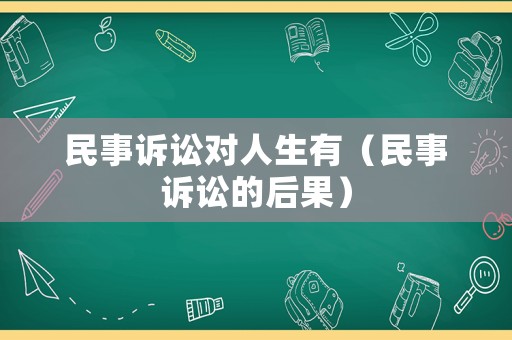 民事訴訟對人生有（民事訴訟的后果）