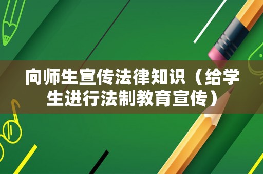 向師生宣傳法律知識(shí)（給學(xué)生進(jìn)行法制教育宣傳）