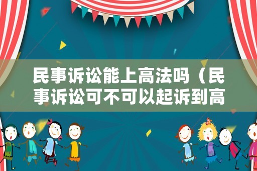 民事訴訟能上高法嗎（民事訴訟可不可以起訴到高法）