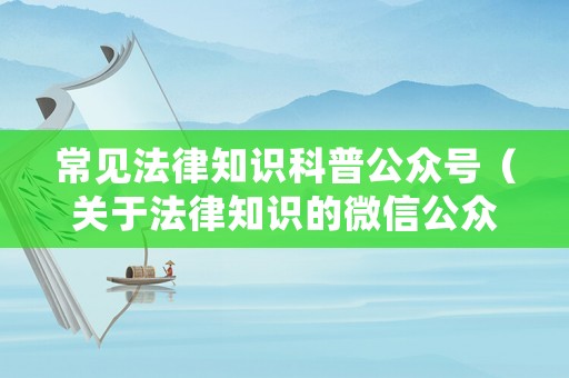 常見法律知識科普公眾號（關(guān)于法律知識的微信公眾號）