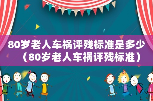 80歲老人車禍評殘標準是多少（80歲老人車禍評殘標準）