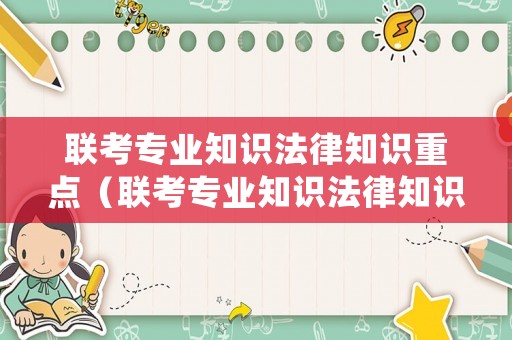 聯考專業知識法律知識重點（聯考專業知識法律知識重點總結）