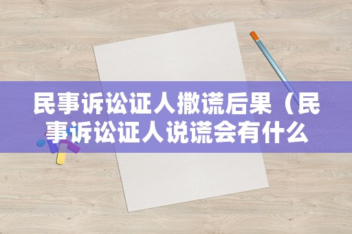 民事訴訟證人撒謊后果（民事訴訟證人說謊會有什么后果）