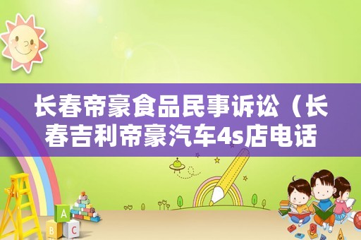 長春帝豪食品民事訴訟（長春吉利帝豪汽車4s店電話）