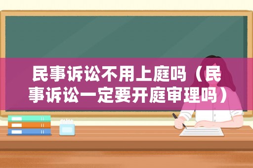 民事訴訟不用上庭嗎（民事訴訟一定要開庭審理嗎）