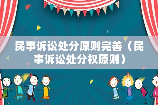 民事訴訟處分原則完善（民事訴訟處分權(quán)原則）