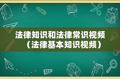 法律知識和法律常識視頻（法律基本知識視頻）