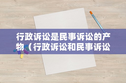 行政訴訟是民事訴訟的產物（行政訴訟和民事訴訟都是誰主張誰舉證）