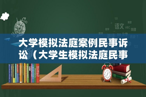 大學模擬法庭案例民事訴訟（大學生模擬法庭民事案件卷宗）