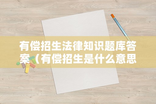 有償招生法律知識題庫答案（有償招生是什么意思）