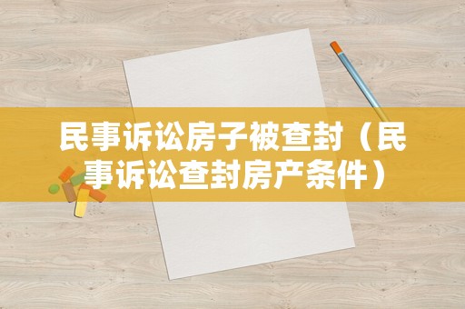 民事訴訟房子被查封（民事訴訟查封房產條件）