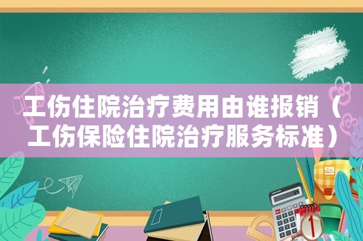 工傷住院治療費用由誰報銷（工傷保險住院治療服務標準）